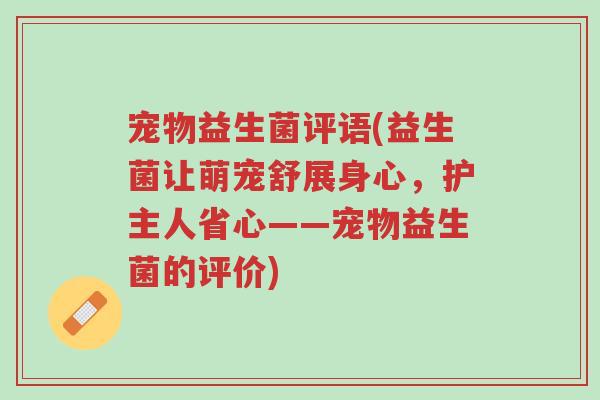 宠物益生菌评语(益生菌让萌宠舒展身心，护主人省心——宠物益生菌的评价)-第1张图片-超越