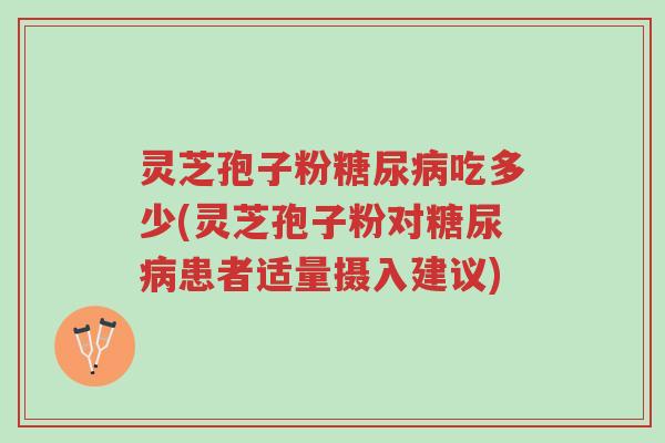灵芝孢子粉糖尿病吃多少(灵芝孢子粉对糖尿病患者适量摄入建议)-第1张图片-超越 灵芝孢子粉糖尿病吃多少(灵芝孢子粉对糖尿病患者适量摄入建议)-第1张图片-超越