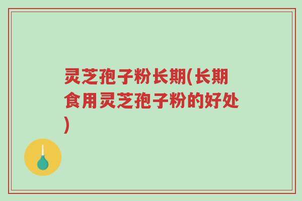 灵芝孢子粉长期(长期食用灵芝孢子粉的好处)-第1张图片-超越 灵芝孢子粉长期(长期食用灵芝孢子粉的好处)-第1张图片-超越