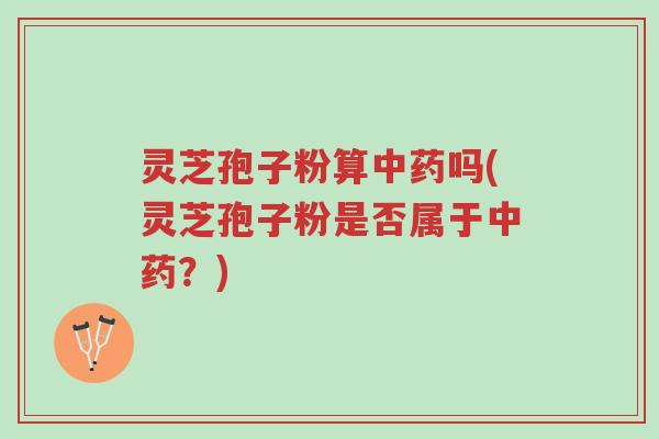灵芝孢子粉算中药吗(灵芝孢子粉是否属于中药?)-第1张图片-超越 灵芝孢子粉算中药吗(灵芝孢子粉是否属于中药?)-第1张图片-超越