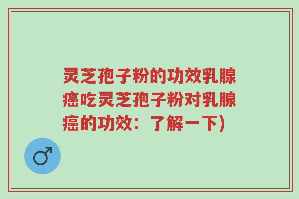 灵芝孢子粉的功效乳腺癌吃灵芝孢子粉对乳腺癌的功效：了解一下)-第1张图片-超越
