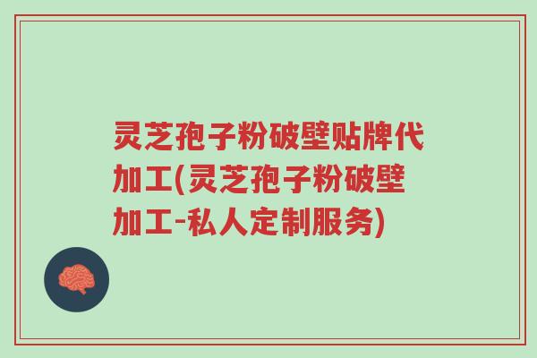 灵芝孢子粉破壁贴牌代加工(灵芝孢子粉破壁加工-私人定制服务)-第1张图片-超越 灵芝孢子粉破壁贴牌代加工(灵芝孢子粉破壁加工-私人定制服务)-第1张图片-超越