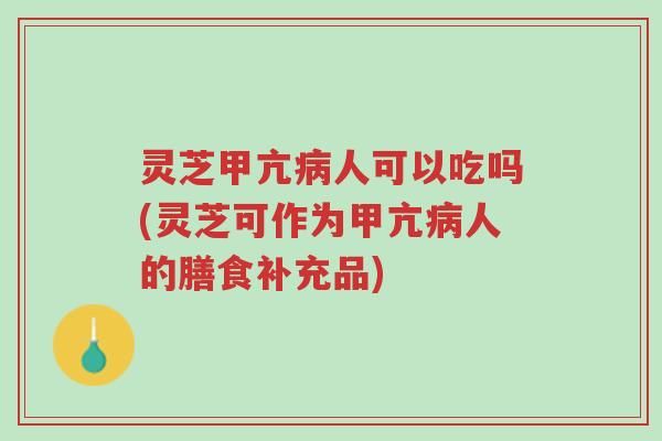 灵芝甲亢病人可以吃吗(灵芝可作为甲亢病人的膳食补充品)-第1张图片-超越