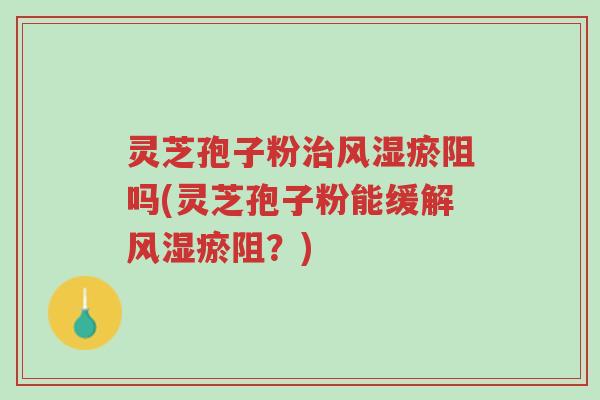灵芝孢子粉治风湿瘀阻吗(灵芝孢子粉能缓解风湿瘀阻?)-第1张图片-超越 灵芝孢子粉治风湿瘀阻吗(灵芝孢子粉能缓解风湿瘀阻?)-第1张图片-超越