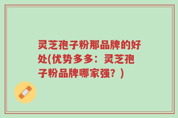 灵芝孢子粉那品牌的好处(优势多多:灵芝孢子粉品牌哪家强?)-第1张图片-超越 灵芝孢子粉那品牌的好处(优势多多:灵芝孢子粉品牌哪家强?)-第1张图片-超越