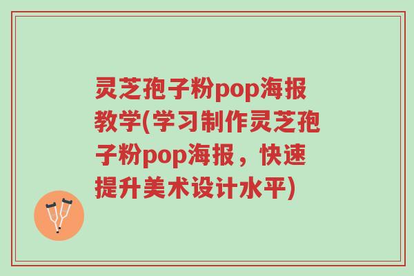 灵芝孢子粉pop海报教学(学习制作灵芝孢子粉pop海报,快速提升美术设计水平)-第1张图片-超越 灵芝孢子粉pop海报教学(学习制作灵芝孢子粉pop海报,快速提升美术设计水平)-第1张图片-超越