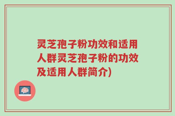 灵芝孢子粉功效和适用人群灵芝孢子粉的功效及适用人群简介)-第1张图片-超越 灵芝孢子粉功效和适用人群灵芝孢子粉的功效及适用人群简介)-第1张图片-超越
