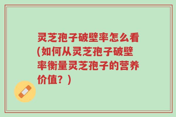 灵芝孢子破壁率怎么看(如何从灵芝孢子破壁率衡量灵芝孢子的营养价值?)-第1张图片-超越 灵芝孢子破壁率怎么看(如何从灵芝孢子破壁率衡量灵芝孢子的营养价值?)-第1张图片-超越