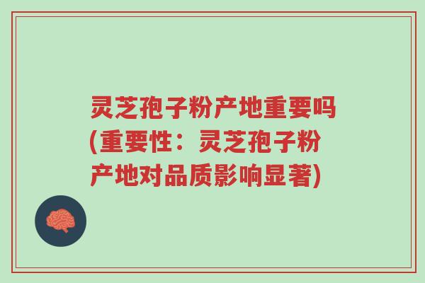 灵芝孢子粉产地重要吗(重要性:灵芝孢子粉产地对品质影响显著)-第1张图片-超越 灵芝孢子粉产地重要吗(重要性:灵芝孢子粉产地对品质影响显著)-第1张图片-超越