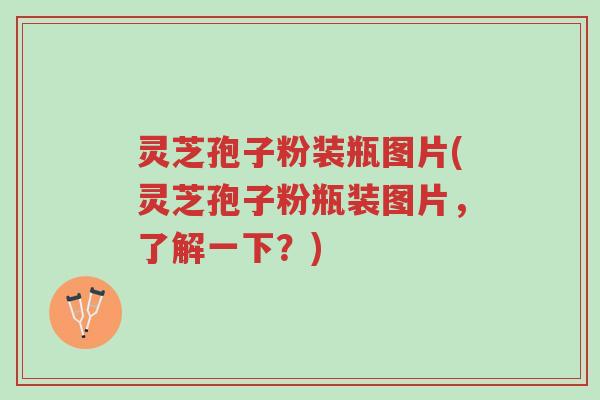 灵芝孢子粉装瓶图片(灵芝孢子粉瓶装图片,了解一下?)-第1张图片-超越 灵芝孢子粉装瓶图片(灵芝孢子粉瓶装图片,了解一下?)-第1张图片-超越