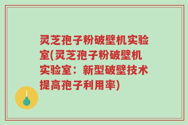 灵芝孢子粉破壁机实验室(灵芝孢子粉破壁机实验室:新型破壁技术提高孢子利用率)-第1张图片-超越 灵芝孢子粉破壁机实验室(灵芝孢子粉破壁机实验室:新型破壁技术提高孢子利用率)-第1张图片-超越