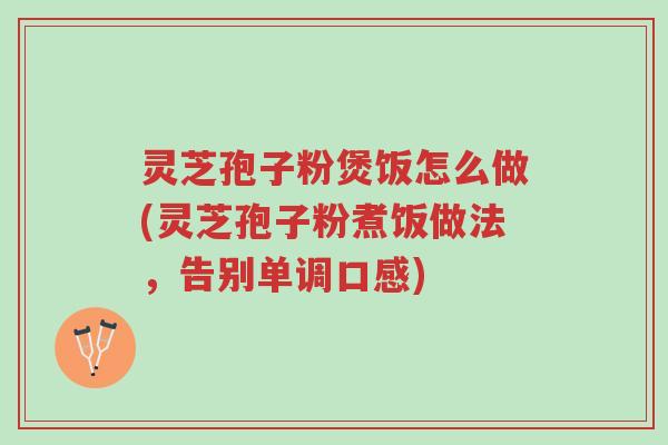 灵芝孢子粉煲饭怎么做(灵芝孢子粉煮饭做法,告别单调口感)-第1张图片-超越 灵芝孢子粉煲饭怎么做(灵芝孢子粉煮饭做法,告别单调口感)-第1张图片-超越