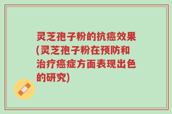 灵芝孢子粉的抗癌效果(灵芝孢子粉在预防和治疗癌症方面表现出色的研究)-第1张图片-超越 灵芝孢子粉的抗癌效果(灵芝孢子粉在预防和治疗癌症方面表现出色的研究)-第1张图片-超越