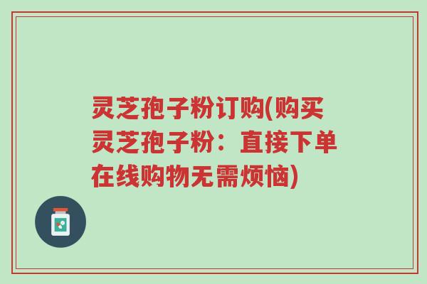 灵芝孢子粉订购(购买灵芝孢子粉:直接下单在线购物无需烦恼)-第1张图片-超越 灵芝孢子粉订购(购买灵芝孢子粉:直接下单在线购物无需烦恼)-第1张图片-超越
