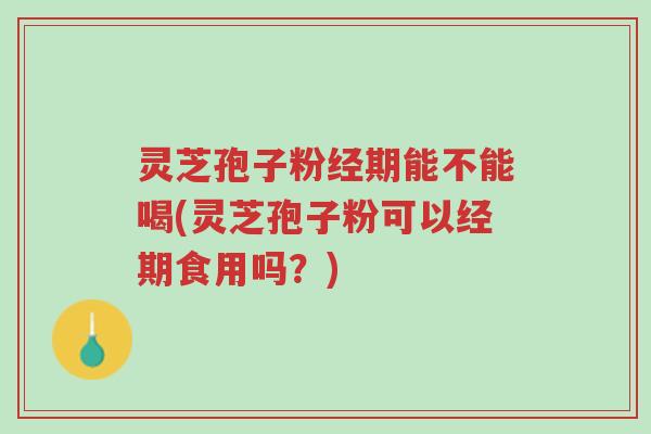 灵芝孢子粉经期能不能喝(灵芝孢子粉可以经期食用吗?)-第1张图片-超越 灵芝孢子粉经期能不能喝(灵芝孢子粉可以经期食用吗?)-第1张图片-超越