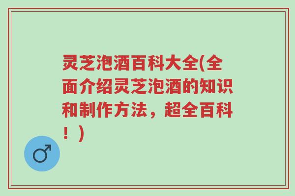 灵芝泡酒百科大全(全面介绍灵芝泡酒的知识和制作方法,超全百科!)-第1张图片-超越 灵芝泡酒百科大全(全面介绍灵芝泡酒的知识和制作方法,超全百科!)-第1张图片-超越