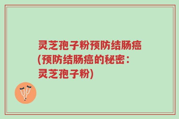 灵芝孢子粉预防结肠癌(预防结肠癌的秘密:灵芝孢子粉)-第1张图片-超越 灵芝孢子粉预防结肠癌(预防结肠癌的秘密:灵芝孢子粉)-第1张图片-超越