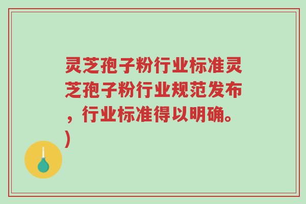 灵芝孢子粉行业标准灵芝孢子粉行业规范发布,行业标准得以明确。)-第1张图片-超越 灵芝孢子粉行业标准灵芝孢子粉行业规范发布,行业标准得以明确。)-第1张图片-超越
