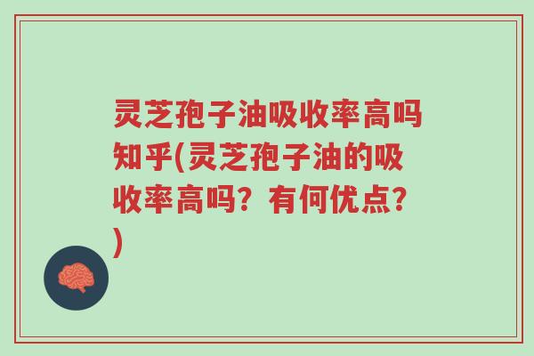 灵芝孢子油吸收率高吗知乎(灵芝孢子油的吸收率高吗?有何优点?)-第1张图片-超越 灵芝孢子油吸收率高吗知乎(灵芝孢子油的吸收率高吗?有何优点?)-第1张图片-超越