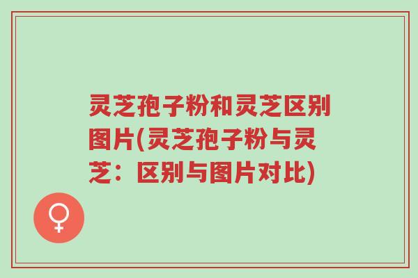 灵芝孢子粉和灵芝区别图片(灵芝孢子粉与灵芝:区别与图片对比)-第1张图片-超越 灵芝孢子粉和灵芝区别图片(灵芝孢子粉与灵芝:区别与图片对比)-第1张图片-超越