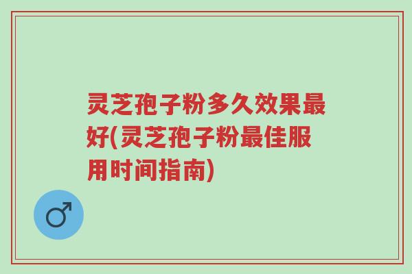 灵芝孢子粉多久效果最好(灵芝孢子粉最佳服用时间指南)-第1张图片-超越 灵芝孢子粉多久效果最好(灵芝孢子粉最佳服用时间指南)-第1张图片-超越