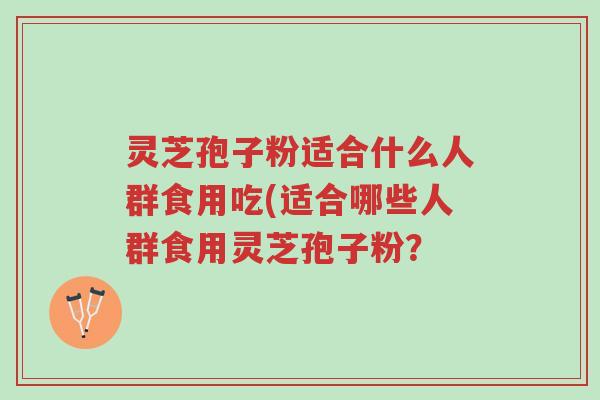 灵芝孢子粉适合什么人群食用吃(适合哪些人群食用灵芝孢子粉?-第1张图片-超越 灵芝孢子粉适合什么人群食用吃(适合哪些人群食用灵芝孢子粉?-第1张图片-超越