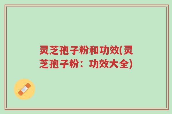 灵芝孢子粉和功效(灵芝孢子粉:功效大全)-第1张图片-超越 灵芝孢子粉和功效(灵芝孢子粉:功效大全)-第1张图片-超越