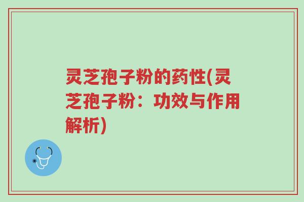 灵芝孢子粉的药性(灵芝孢子粉:功效与作用解析)-第1张图片-超越 灵芝孢子粉的药性(灵芝孢子粉:功效与作用解析)-第1张图片-超越