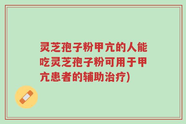 灵芝孢子粉甲亢的人能吃灵芝孢子粉可用于甲亢患者的辅助治疗)-第1张图片-超越 灵芝孢子粉甲亢的人能吃灵芝孢子粉可用于甲亢患者的辅助治疗)-第1张图片-超越