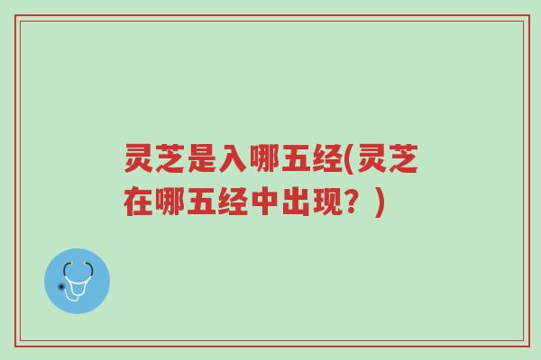 灵芝是入哪五经(灵芝在哪五经中出现?)-第1张图片-超越 灵芝是入哪五经(灵芝在哪五经中出现?)-第1张图片-超越