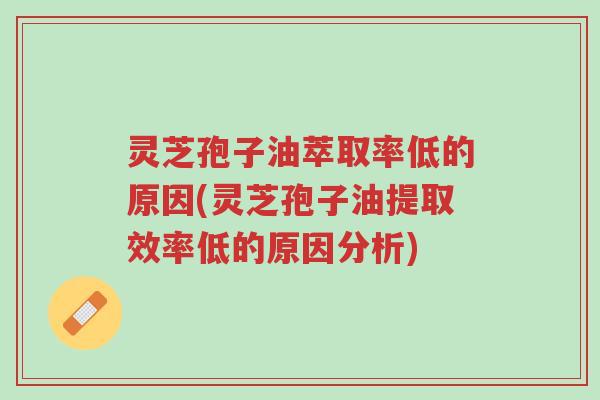 灵芝孢子油萃取率低的原因(灵芝孢子油提取效率低的原因分析)-第1张图片-超越 灵芝孢子油萃取率低的原因(灵芝孢子油提取效率低的原因分析)-第1张图片-超越