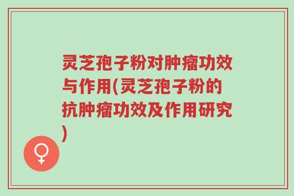 灵芝孢子粉对肿瘤功效与作用(灵芝孢子粉的抗肿瘤功效及作用研究)-第1张图片-超越 灵芝孢子粉对肿瘤功效与作用(灵芝孢子粉的抗肿瘤功效及作用研究)-第1张图片-超越