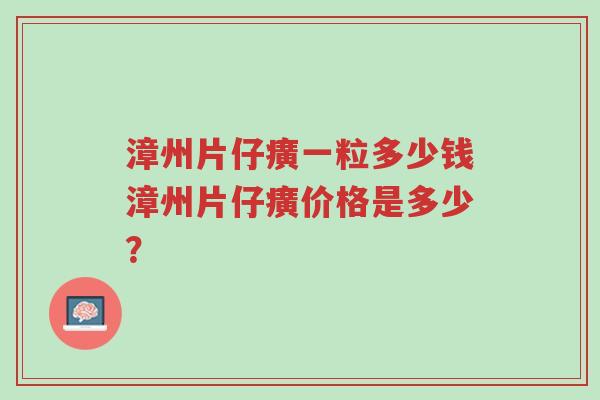 漳州片仔癀一粒多少钱漳州片仔癀价格是多少?-第1张图片-超越 漳州片仔癀一粒多少钱漳州片仔癀价格是多少?-第1张图片-超越