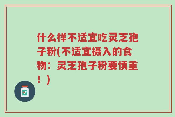 什么样不适宜吃灵芝孢子粉(不适宜摄入的食物:灵芝孢子粉要慎重!)-第1张图片-超越 什么样不适宜吃灵芝孢子粉(不适宜摄入的食物:灵芝孢子粉要慎重!)-第1张图片-超越