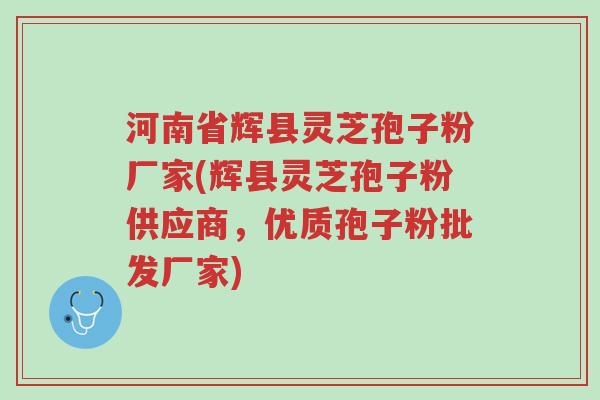 河南省辉县灵芝孢子粉厂家(辉县灵芝孢子粉供应商,优质孢子粉批发厂家)-第1张图片-超越 河南省辉县灵芝孢子粉厂家(辉县灵芝孢子粉供应商,优质孢子粉批发厂家)-第1张图片-超越