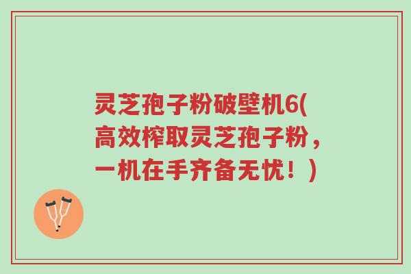灵芝孢子粉破壁机6(高效榨取灵芝孢子粉,一机在手齐备无忧!)-第1张图片-超越 灵芝孢子粉破壁机6(高效榨取灵芝孢子粉,一机在手齐备无忧!)-第1张图片-超越