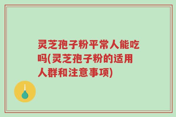灵芝孢子粉平常人能吃吗(灵芝孢子粉的适用人群和注意事项)-第1张图片-超越