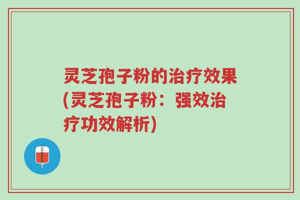 灵芝孢子粉的治疗效果(灵芝孢子粉:强效治疗功效解析)-第1张图片-超越 灵芝孢子粉的治疗效果(灵芝孢子粉:强效治疗功效解析)-第1张图片-超越