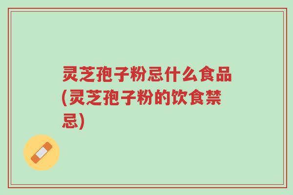 灵芝孢子粉忌什么食品(灵芝孢子粉的饮食禁忌)-第1张图片-超越 灵芝孢子粉忌什么食品(灵芝孢子粉的饮食禁忌)-第1张图片-超越