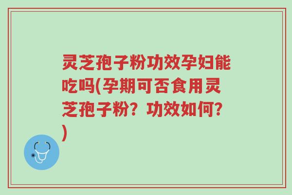 灵芝孢子粉功效孕妇能吃吗(孕期可否食用灵芝孢子粉?功效如何?)-第1张图片-超越 灵芝孢子粉功效孕妇能吃吗(孕期可否食用灵芝孢子粉?功效如何?)-第1张图片-超越