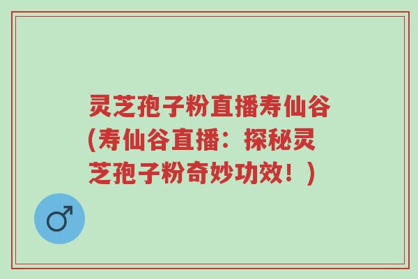 灵芝孢子粉直播寿仙谷(寿仙谷直播:探秘灵芝孢子粉奇妙功效!)-第1张图片-超越 灵芝孢子粉直播寿仙谷(寿仙谷直播:探秘灵芝孢子粉奇妙功效!)-第1张图片-超越