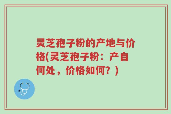 灵芝孢子粉的产地与价格(灵芝孢子粉：产自何处，价格如何？)-第1张图片-超越