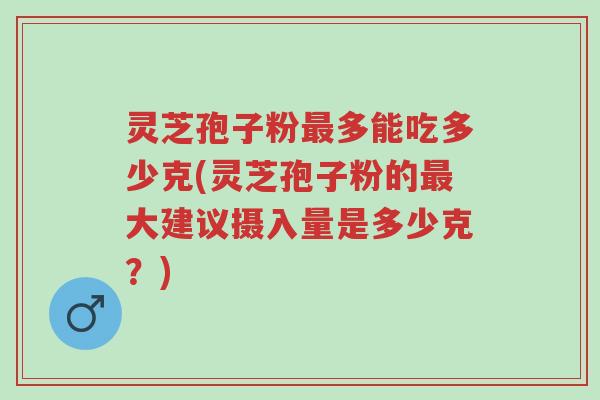 灵芝孢子粉最多能吃多少克(灵芝孢子粉的最大建议摄入量是多少克?)-第1张图片-超越 灵芝孢子粉最多能吃多少克(灵芝孢子粉的最大建议摄入量是多少克?)-第1张图片-超越