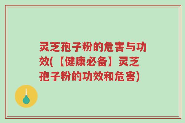 灵芝孢子粉的危害与功效(【健康必备】灵芝孢子粉的功效和危害)-第1张图片-超越