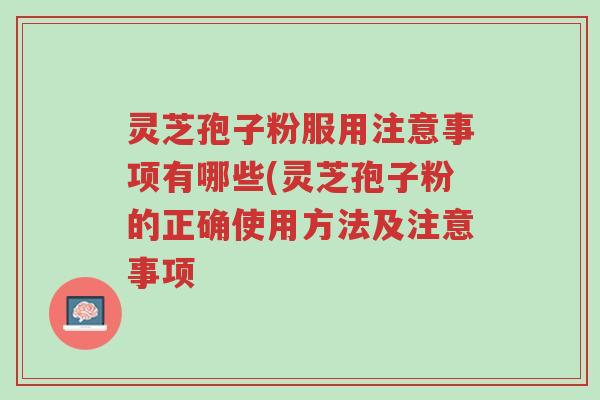 灵芝孢子粉服用注意事项有哪些(灵芝孢子粉的正确使用方法及注意事项-第1张图片-超越 灵芝孢子粉服用注意事项有哪些(灵芝孢子粉的正确使用方法及注意事项-第1张图片-超越