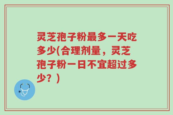 灵芝孢子粉最多一天吃多少(合理剂量,灵芝孢子粉一日不宜超过多少?)-第1张图片-超越 灵芝孢子粉最多一天吃多少(合理剂量,灵芝孢子粉一日不宜超过多少?)-第1张图片-超越