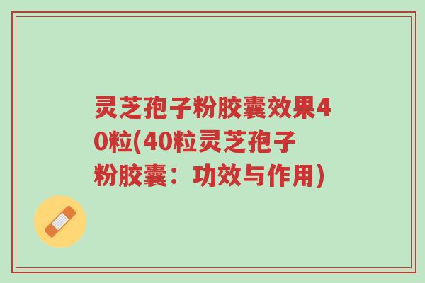 灵芝孢子粉胶囊效果40粒(40粒灵芝孢子粉胶囊:功效与作用)-第1张图片-超越 灵芝孢子粉胶囊效果40粒(40粒灵芝孢子粉胶囊:功效与作用)-第1张图片-超越