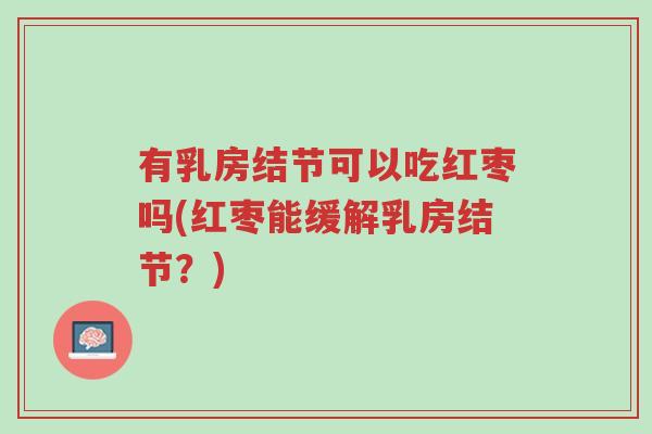 有乳房结节可以吃红枣吗(红枣能缓解乳房结节？)-第1张图片-超越