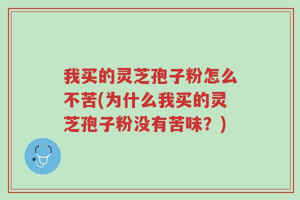 我买的灵芝孢子粉怎么不苦(为什么我买的灵芝孢子粉没有苦味?)-第1张图片-超越 我买的灵芝孢子粉怎么不苦(为什么我买的灵芝孢子粉没有苦味?)-第1张图片-超越