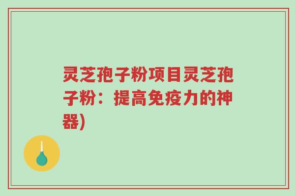灵芝孢子粉项目灵芝孢子粉:提高免疫力的神器)-第1张图片-超越 灵芝孢子粉项目灵芝孢子粉:提高免疫力的神器)-第1张图片-超越